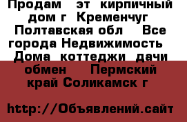Продам 3-эт. кирпичный дом г. Кременчуг, Полтавская обл. - Все города Недвижимость » Дома, коттеджи, дачи обмен   . Пермский край,Соликамск г.